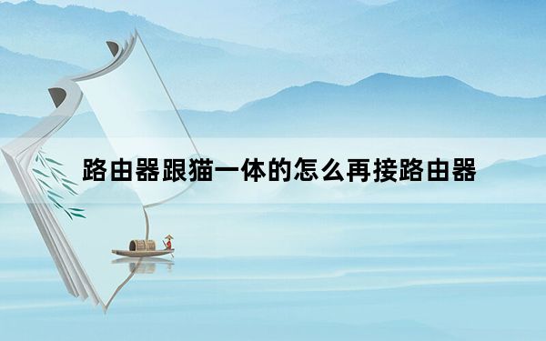 路由器跟猫一体的怎么再接路由器_路由器跟猫的区别