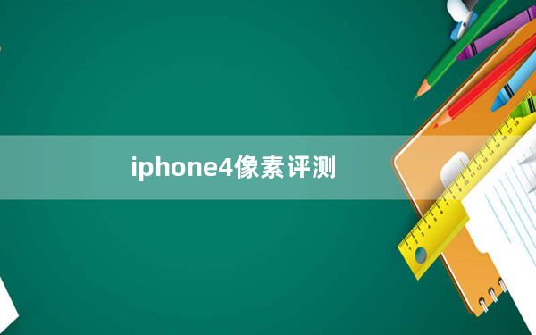 iphone4像素评测_iphone4像素