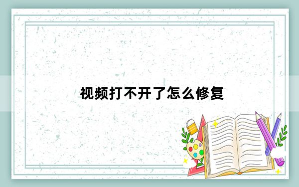 视频打不开了怎么修复_视频打不开