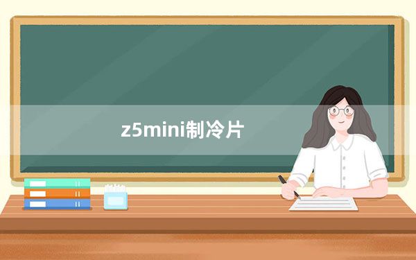 z5mini制冷片_z5mini
