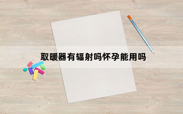 取暖器有辐射吗怀孕能用吗_取暖器有辐射吗