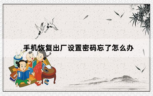 手机恢复出厂设置密码忘了怎么办_手机恢复出厂设置密码