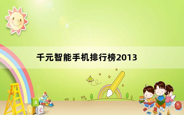 千元智能手机排行榜2013_2013年出的1000元以下的智能手机哪个好用