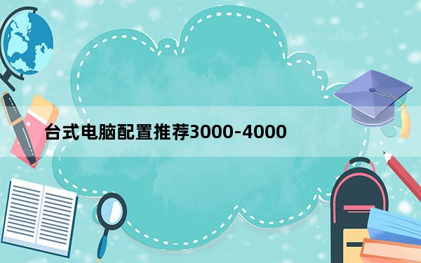 台式电脑配置推荐3000-4000_台式电脑配置推荐