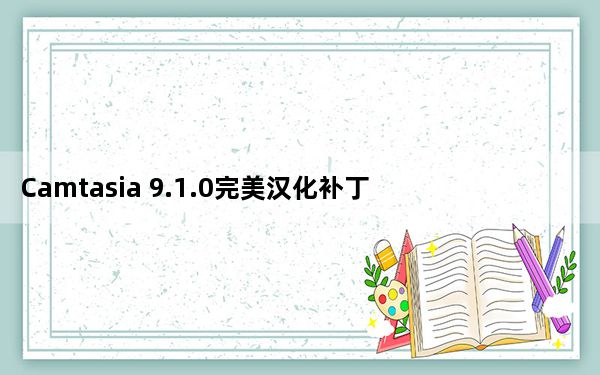 Camtasia 9.1.0完美汉化补丁 免费版_Camtasia 9.1.0完美汉化补丁 免费版免费下载