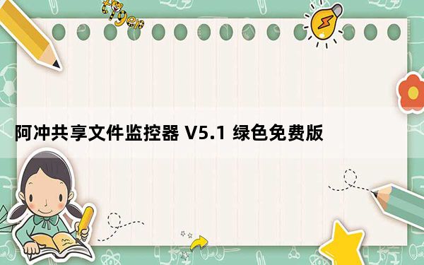 阿冲共享文件监控器 V5.1 绿色免费版_阿冲共享文件监控器 V5.1 绿色免费版免费下载