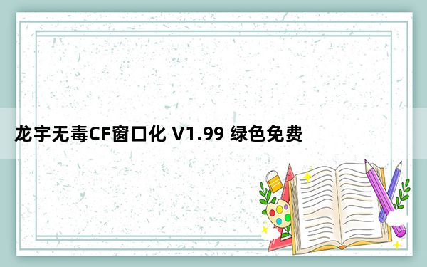 龙宇无毒CF窗口化 V1.99 绿色免费版_龙宇无毒CF窗口化 V1.99 绿色免费版免费下载