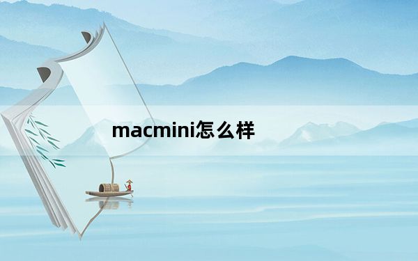 macmini怎么样_苹果mac及mini配置怎么样