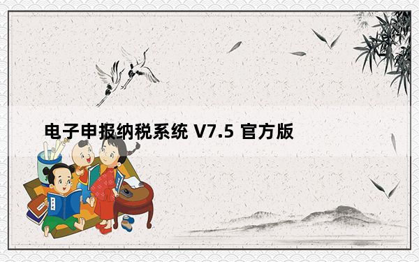 电子申报纳税系统 V7.5 官方版_电子申报纳税系统 V7.5 官方版免费下载