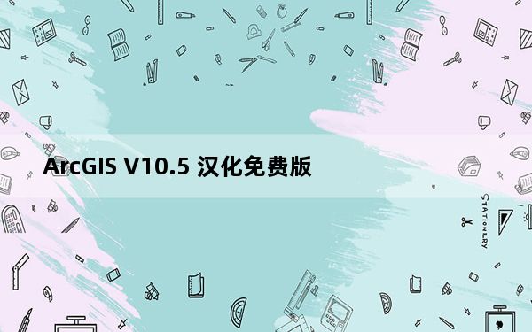 ArcGIS V10.5 汉化免费版_ArcGIS V10.5 汉化免费版免费下载