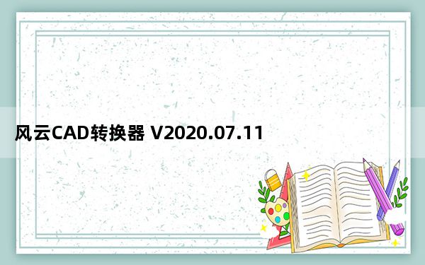 风云CAD转换器 V2020.07.11 免费版_风云CAD转换器 V2020.07.11 免费版免费下载