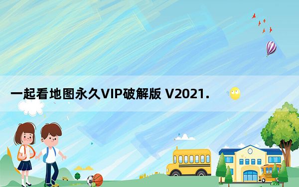 一起看地图永久VIP破解版 V2021.7 PC版_一起看地图永久VIP破解版 V2021.7 PC版免费下载