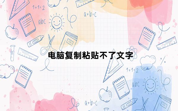 电脑复制粘贴不了文字_电脑复制粘贴不了