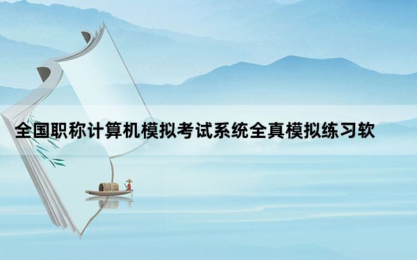 全国职称计算机模拟考试系统全真模拟练习软件 V2011 破解版_全国职称计算机模拟考试系统全真模拟练习软件 V2011