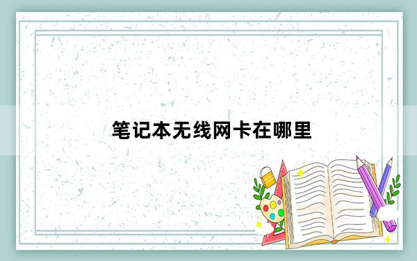 笔记本无线网卡在哪里_笔记本无线网