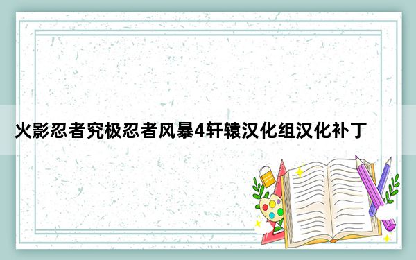 火影忍者究极忍者风暴4轩辕汉化组汉化补丁 V1.0 最新中文版_火影忍者究极忍者风暴4轩辕汉化组汉化补丁 V1.0 最新