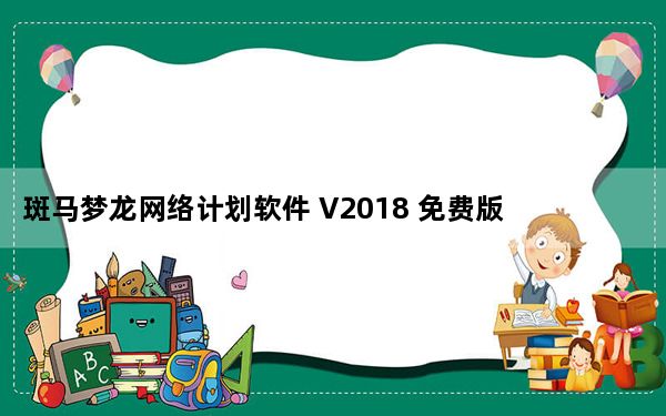 斑马梦龙网络计划软件 V2018 免费版_斑马梦龙网络计划软件 V2018 免费版免费下载