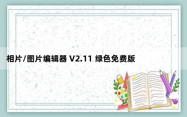 相片/图片编辑器 V2.11 绿色免费版_相片/图片编辑器 V2.11 绿色免费版免费下载