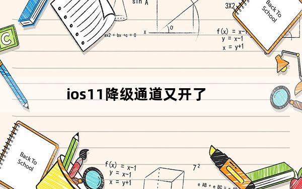 ios11降级通道又开了_ios11降级