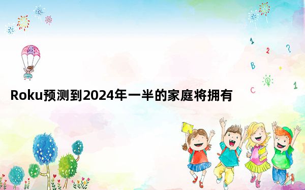 Roku预测到2024年一半的家庭将拥有电视