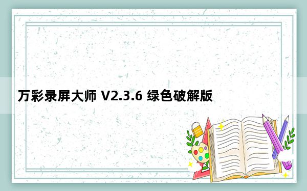 万彩录屏大师 V2.3.6 绿色破解版_万彩录屏大师 V2.3.6 绿色破解版免费下载