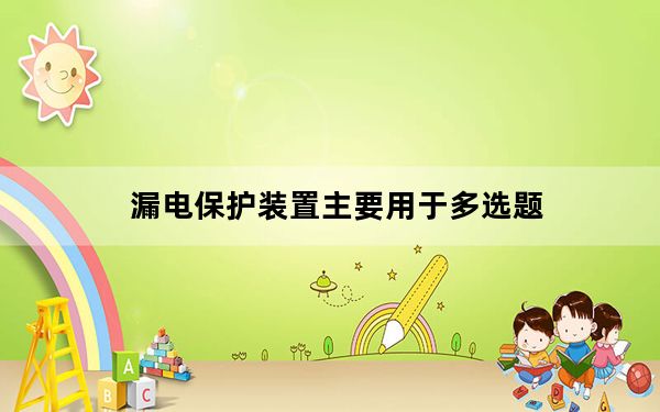 漏电保护装置主要用于多选题_漏电保护装置