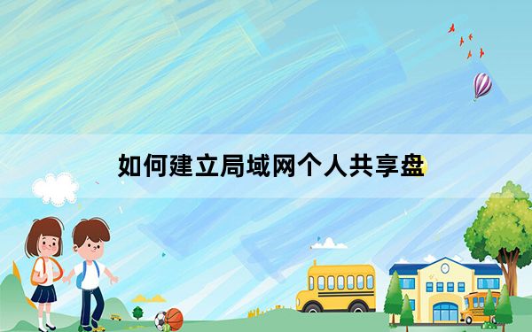 如何建立局域网个人共享盘_如何建立局域网共享