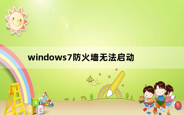 windows7防火墙无法启动_windows7防火墙怎么关