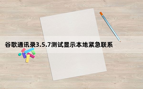 谷歌通讯录3.5.7测试显示本地紧急联系人电话列表