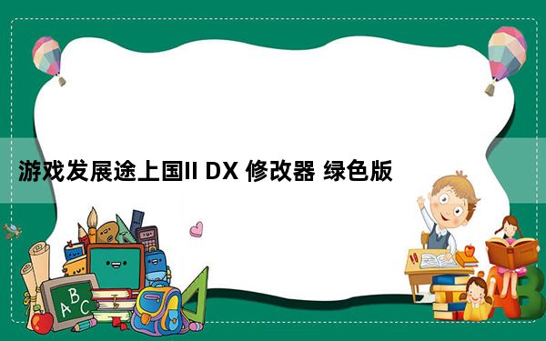 游戏发展途上国II DX 修改器 绿色版_游戏发展途上国II DX 修改器 绿色版免费下载