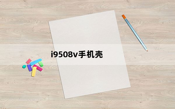 i9508v手机壳_i9508