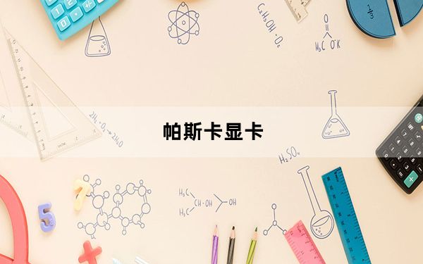 帕斯卡显卡_帕斯卡显卡好吗