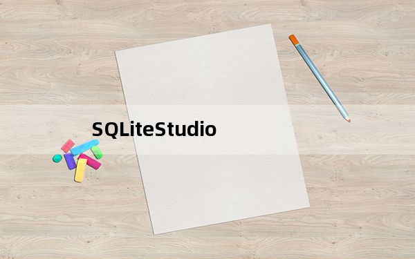 SQLiteStudio_SQLite数据库管理工具 V2.1.5 官方版_SQLiteStudio_SQLite数据库
