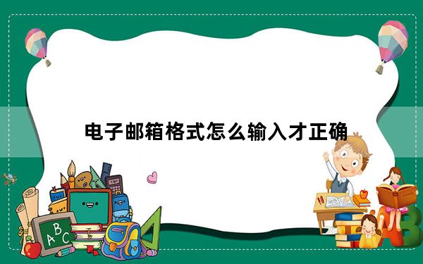 电子邮箱格式怎么输入才正确_电子邮箱格式