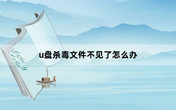 u盘杀毒文件不见了怎么办_u盘杀毒工具