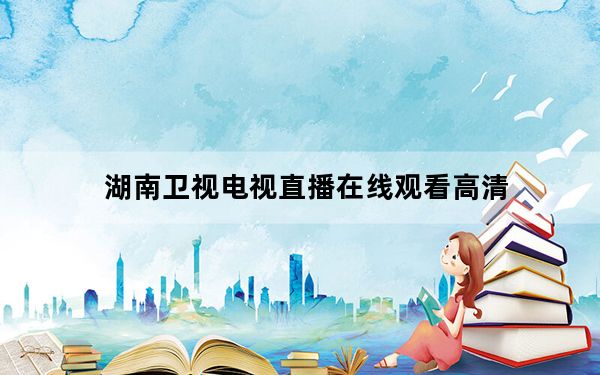 湖南卫视电视直播在线观看高清_免费高清电视直播在线观看