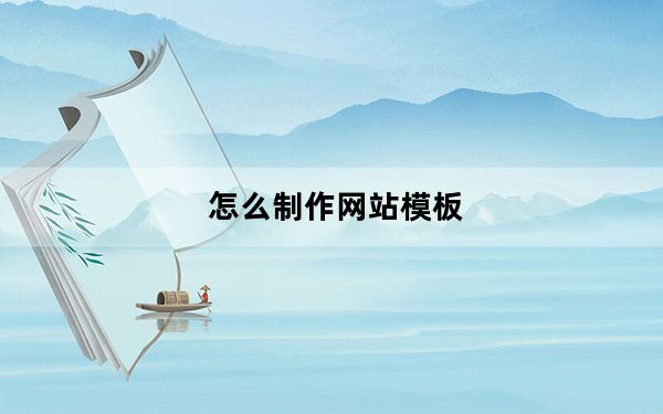 怎么制作网站模板_怎么制作网站