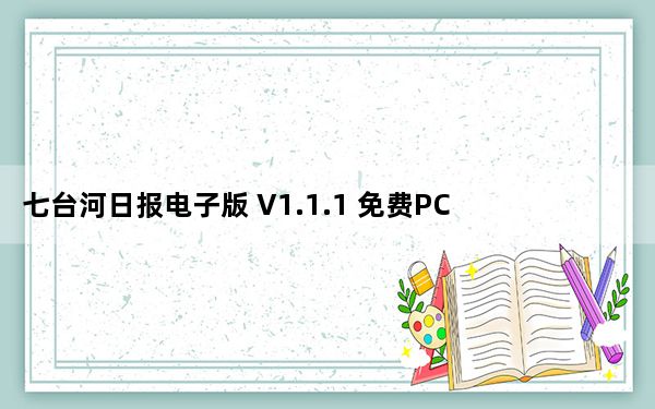七台河日报电子版 V1.1.1 免费PC版_七台河日报电子版 V1.1.1 免费PC版免费下载