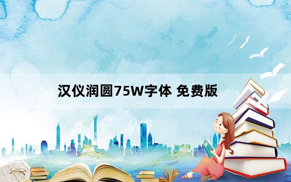 汉仪润圆75W字体 免费版_汉仪润圆75W字体 免费版免费下载