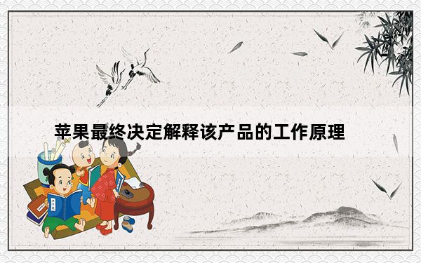 苹果最终决定解释该产品的工作原理