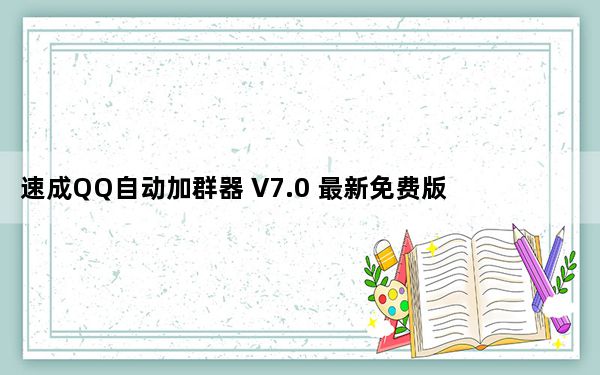 速成QQ自动加群器 V7.0 最新免费版_速成QQ自动加群器 V7.0 最新免费版免费下载