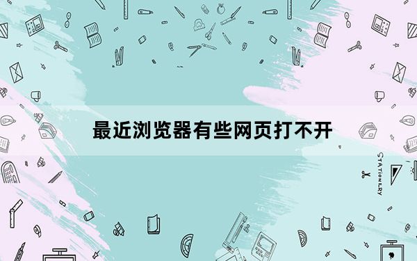 最近浏览器有些网页打不开_怎么有些网页打不开