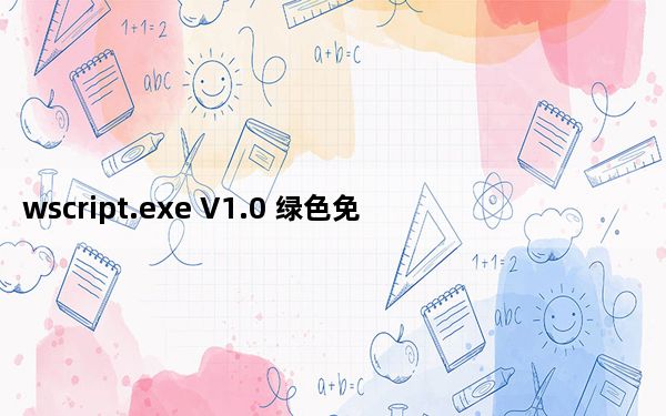 wscript.exe V1.0 绿色免费版_wscript.exe V1.0 绿色免费版免费下载
