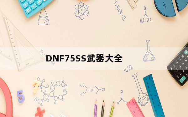 DNF75SS武器大全_DNF高效出75SS武器方法 DNF75SS武器属性大全[2]