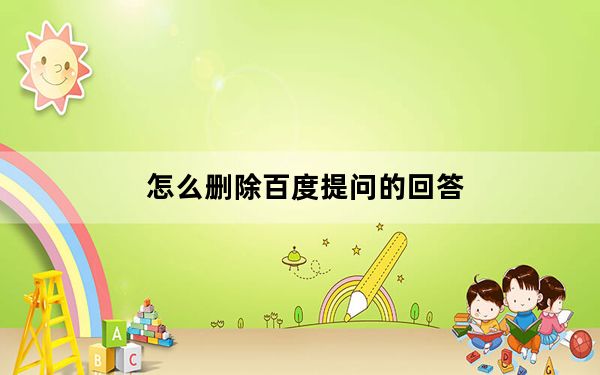 怎么删除百度提问的回答_怎么删除百度提问