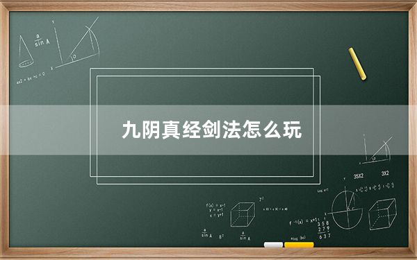 九阴真经剑法怎么玩_九阴真经剑法长篇大型攻略四