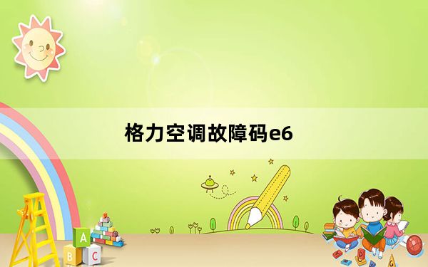 格力空调故障码e6_格力空调故障