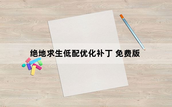 绝地求生低配优化补丁 免费版_绝地求生低配优化补丁 免费版免费下载