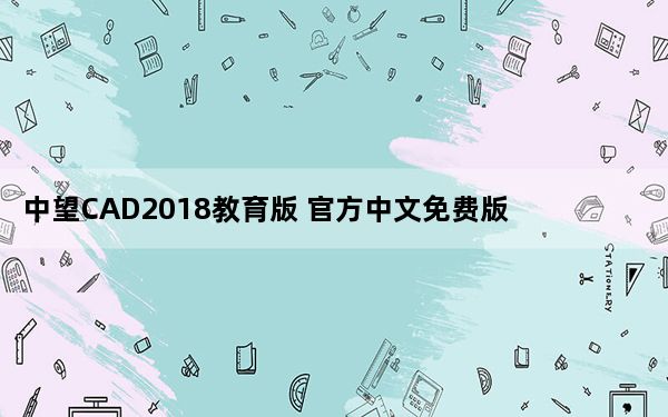 中望CAD2018教育版 官方中文免费版_中望CAD2018教育版 官方中文免费版免费下载