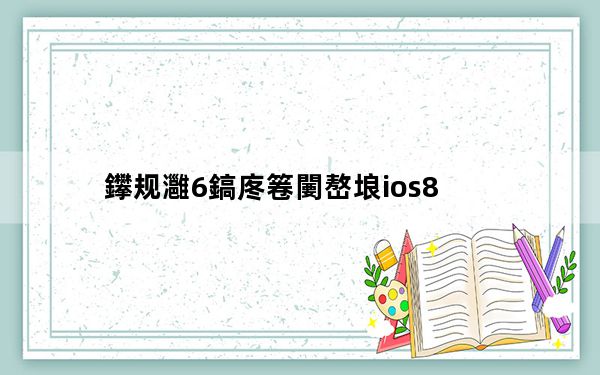 鑻规灉6鎬庝箞闄嶅埌ios8_ios7降回ios6
